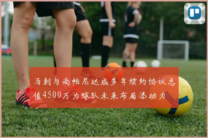 马刺与尚帕尼达成多年续约协议总值4500万为球队未来布局添动力
