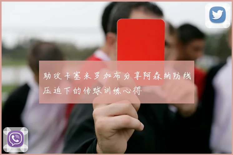 助攻卡塞米罗加布分享阿森纳防线压迫下的传球训练心得