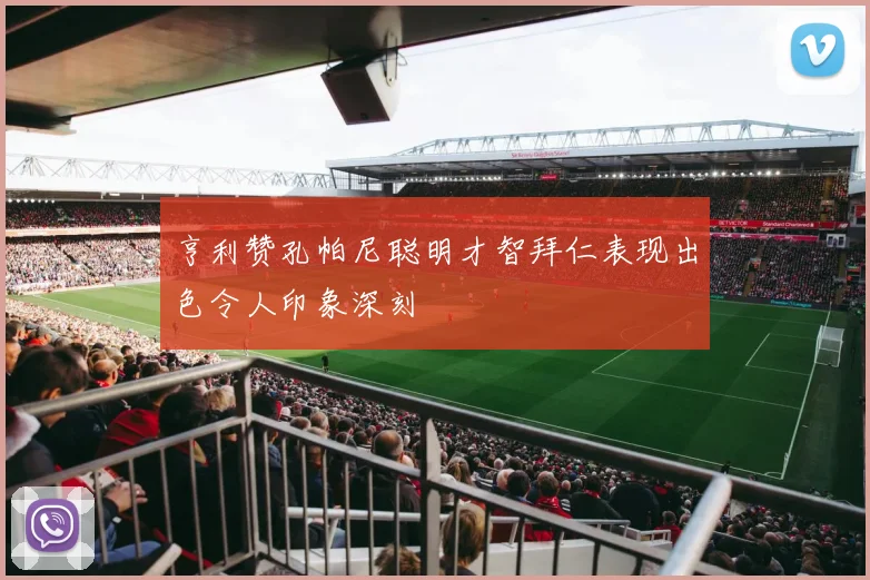 亨利赞孔帕尼聪明才智拜仁表现出色令人印象深刻